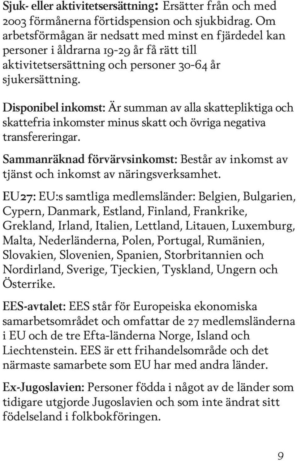 Disponibel inkomst: Är summan av alla skattepliktiga och skattefria inkomster minus skatt och övriga negativa transfereringar.