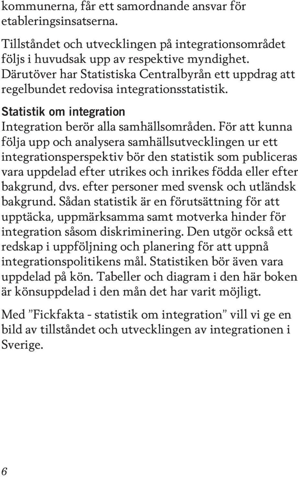 För att kunna följa upp och analysera samhällsutvecklingen ur ett integrationsperspektiv bör den statistik som publiceras vara uppdelad efter utrikes och inrikes födda eller efter bakgrund, dvs.