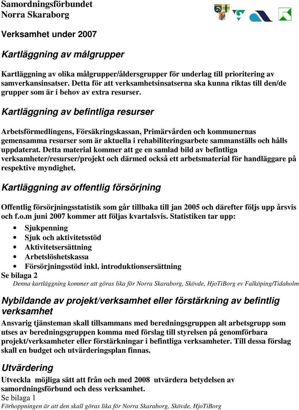 Kartläggning av befintliga resurser Arbetsförmedlingens, Försäkringskassan, Primärvården och kommunernas gemensamma resurser som är aktuella i rehabiliteringsarbete sammanställs och hålls uppdaterat.