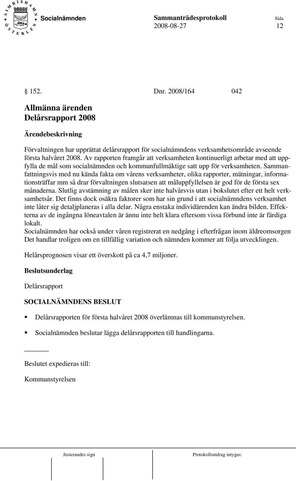 Sammanfattningsvis med nu kända fakta om vårens verksamheter, olika rapporter, mätningar, informationsträffar mm så drar förvaltningen slutsatsen att måluppfyllelsen är god för de första sex