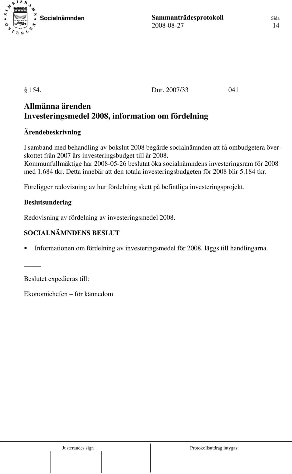 från 2007 års investeringsbudget till år 2008. Kommunfullmäktige har 2008-05-26 beslutat öka socialnämndens investeringsram för 2008 med 1.684 tkr.