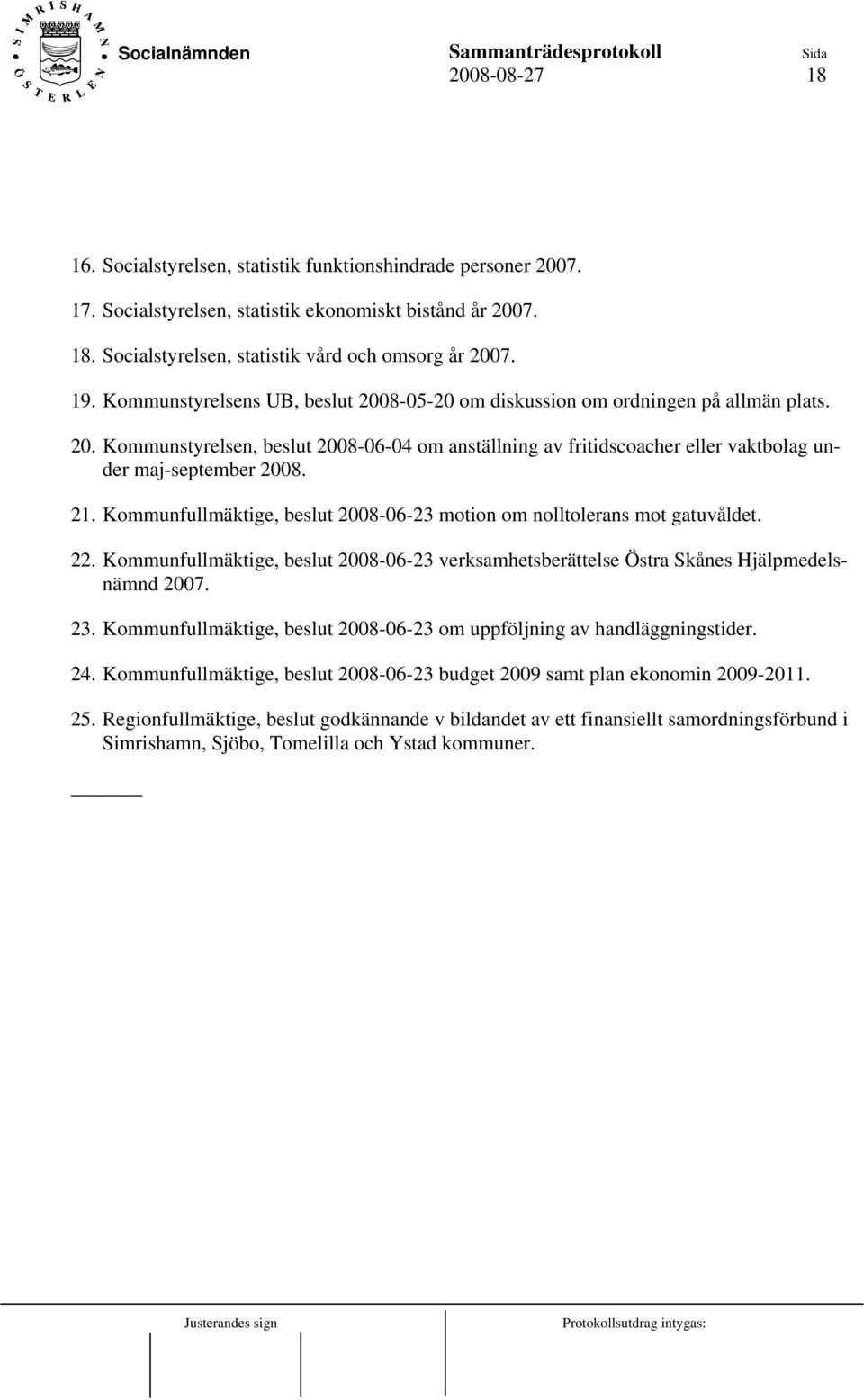 Kommunfullmäktige, beslut 2008-06-23 motion om nolltolerans mot gatuvåldet. 22. Kommunfullmäktige, beslut 2008-06-23 verksamhetsberättelse Östra Skånes Hjälpmedelsnämnd 2007. 23.