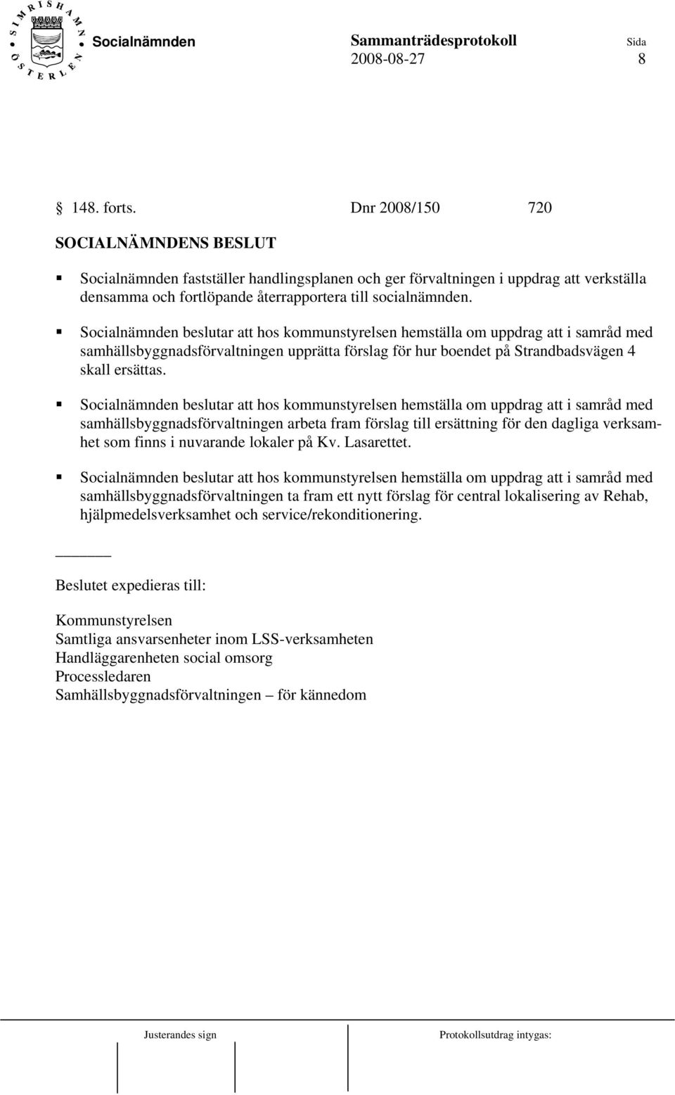 Socialnämnden beslutar att hos kommunstyrelsen hemställa om uppdrag att i samråd med samhällsbyggnadsförvaltningen arbeta fram förslag till ersättning för den dagliga verksamhet som finns i nuvarande