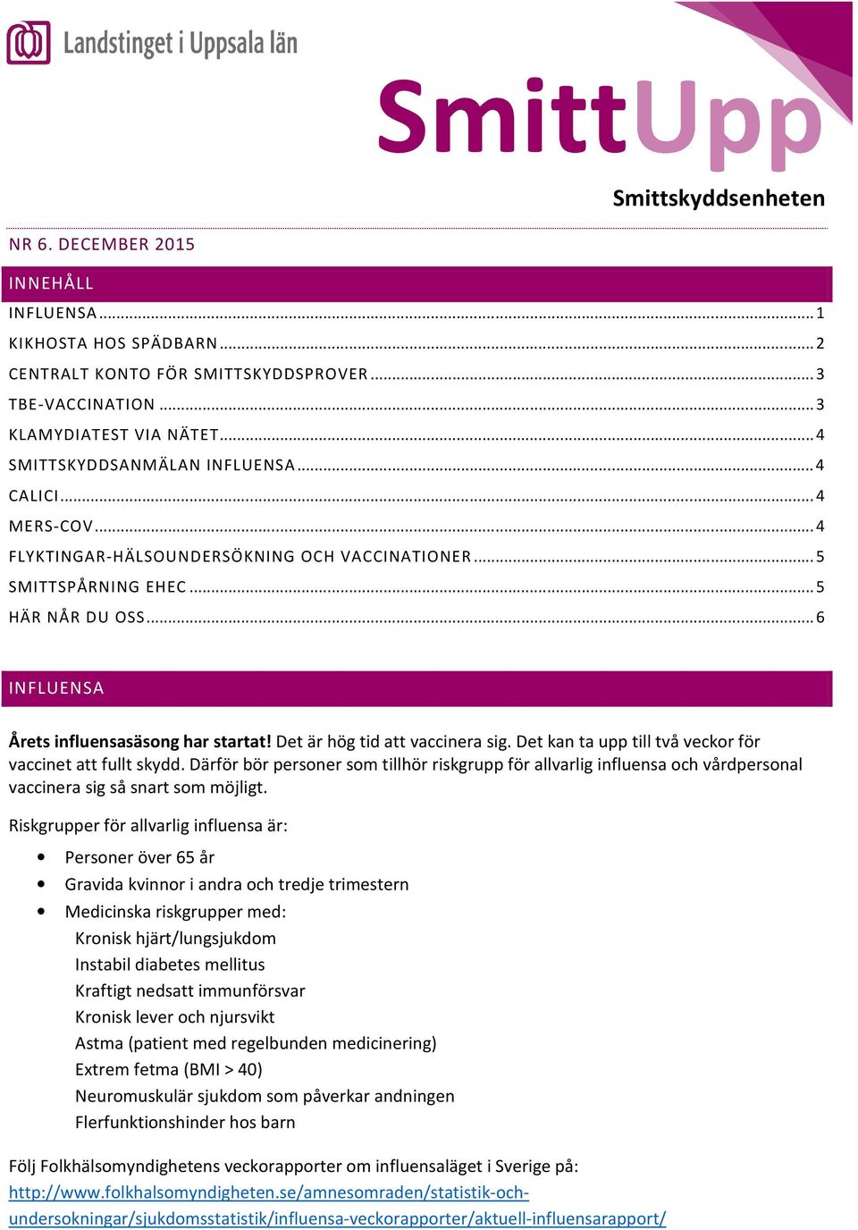 .. 6 INFLUENSA Årets influensasäsong har startat! Det är hög tid att vaccinera sig. Det kan ta upp till två veckor för vaccinet att fullt skydd.