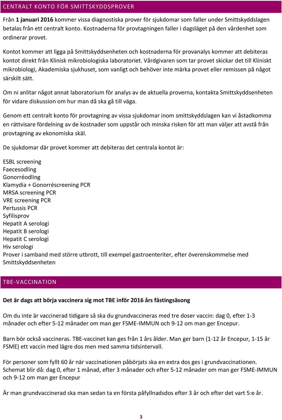 Kontot kommer att ligga på Smittskyddsenheten och kostnaderna för provanalys kommer att debiteras kontot direkt från Klinisk mikrobiologiska laboratoriet.