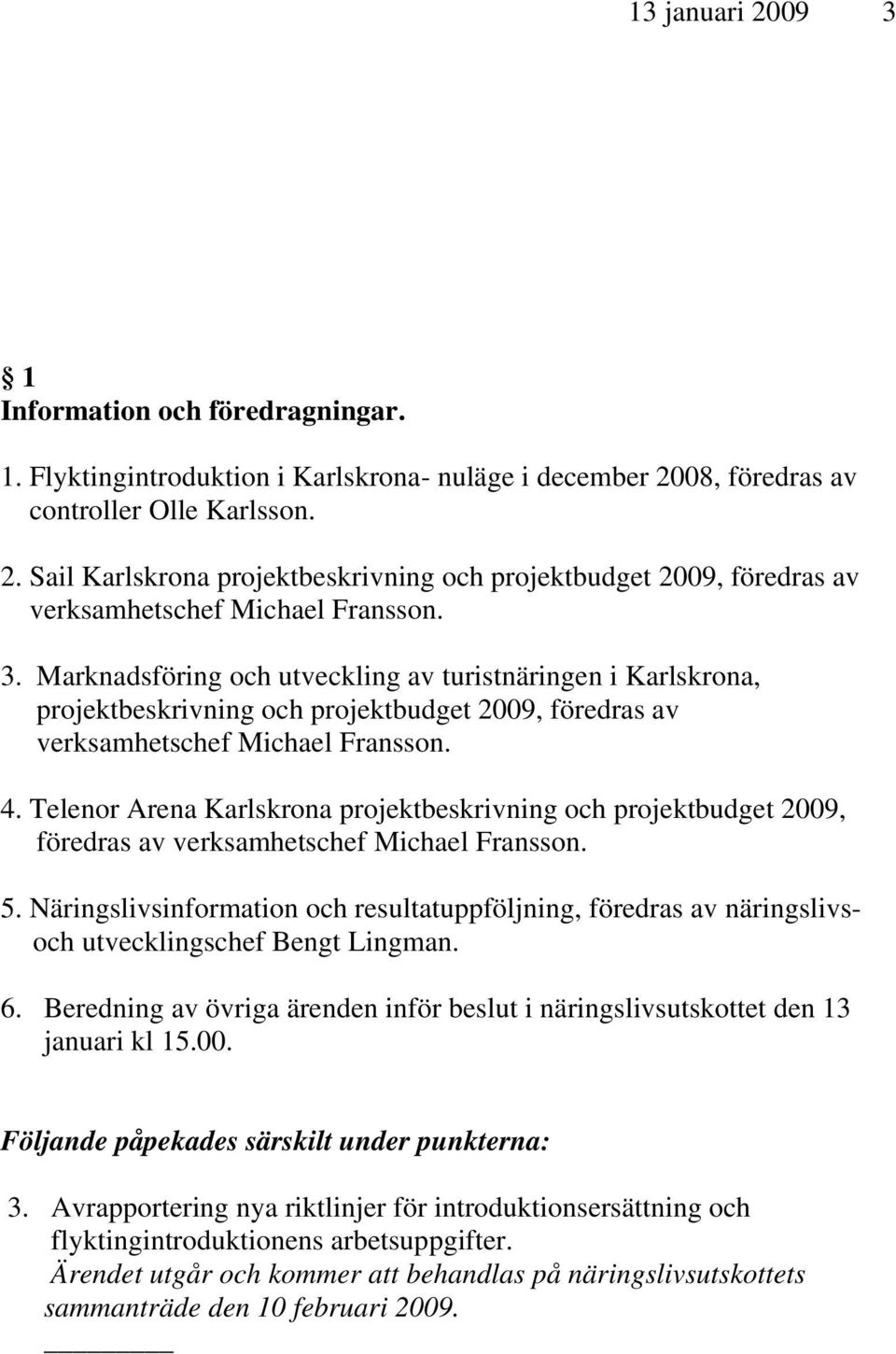Telenor Arena Karlskrona projektbeskrivning och projektbudget 2009, föredras av verksamhetschef Michael Fransson. 5.