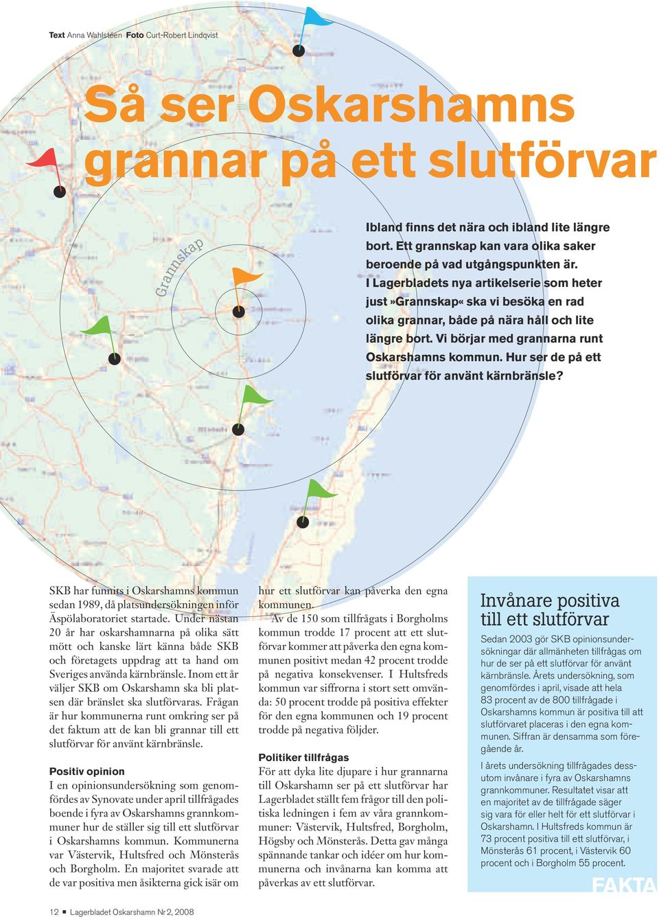 I Lagerbladets nya artikelserie som heter just»grannskap«ska vi besöka en rad olika grannar, både på nära håll och lite längre bort. Vi börjar med grannarna runt Oskarshamns kommun.