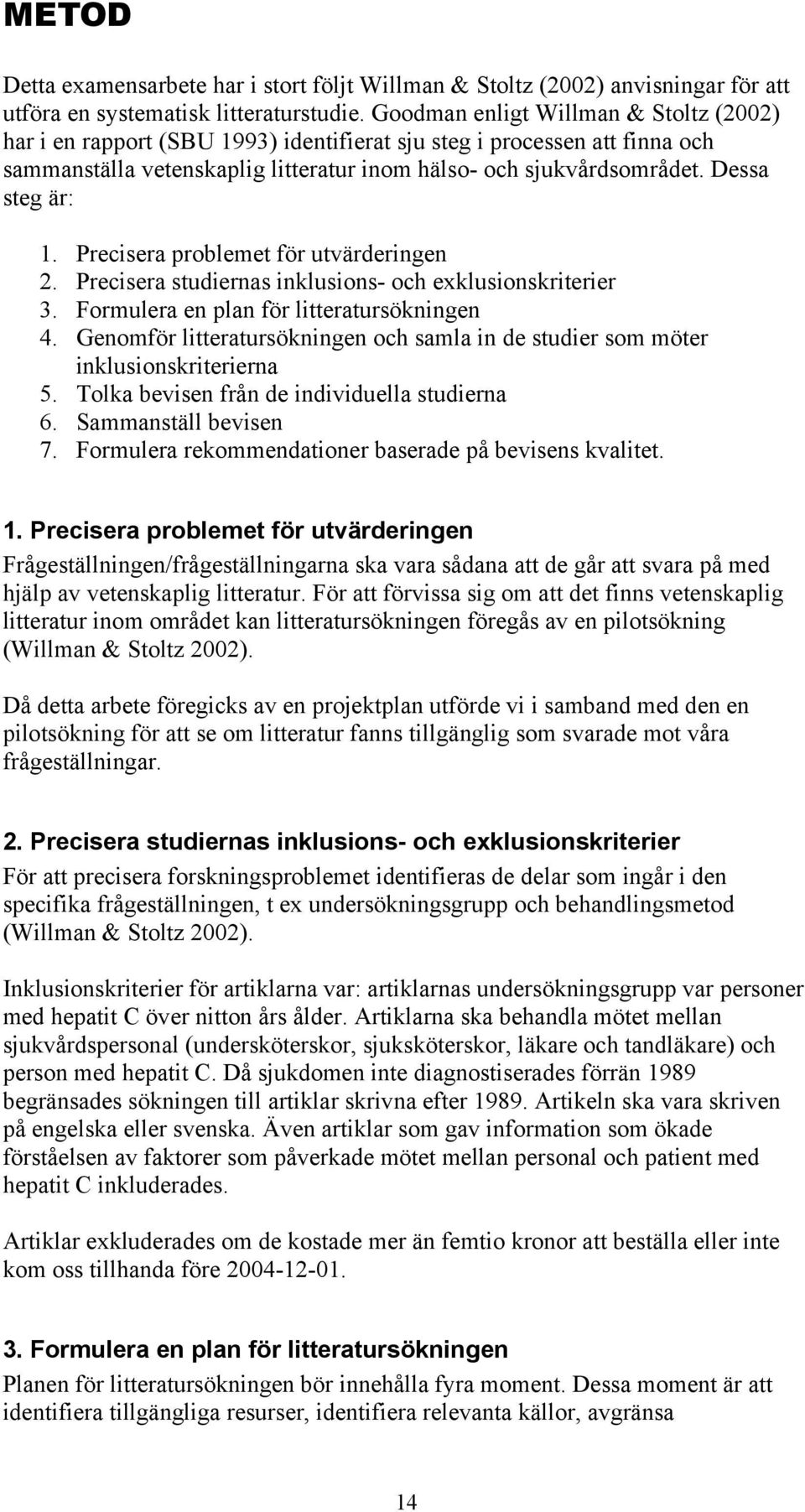 Dessa steg är: 1. Precisera problemet för utvärderingen 2. Precisera studiernas inklusions- och exklusionskriterier 3. Formulera en plan för litteratursökningen 4.