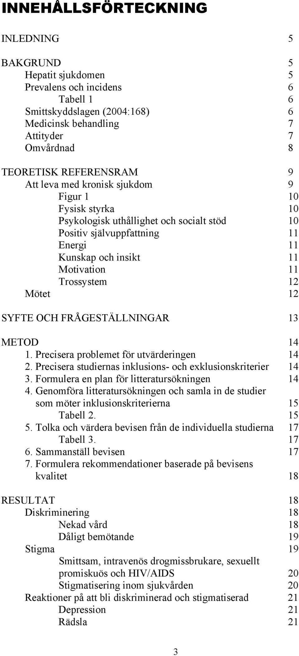 12 SYFTE OCH FRÅGESTÄLLNINGAR 13 METOD 14 1. Precisera problemet för utvärderingen 14 2. Precisera studiernas inklusions- och exklusionskriterier 14 3. Formulera en plan för litteratursökningen 14 4.
