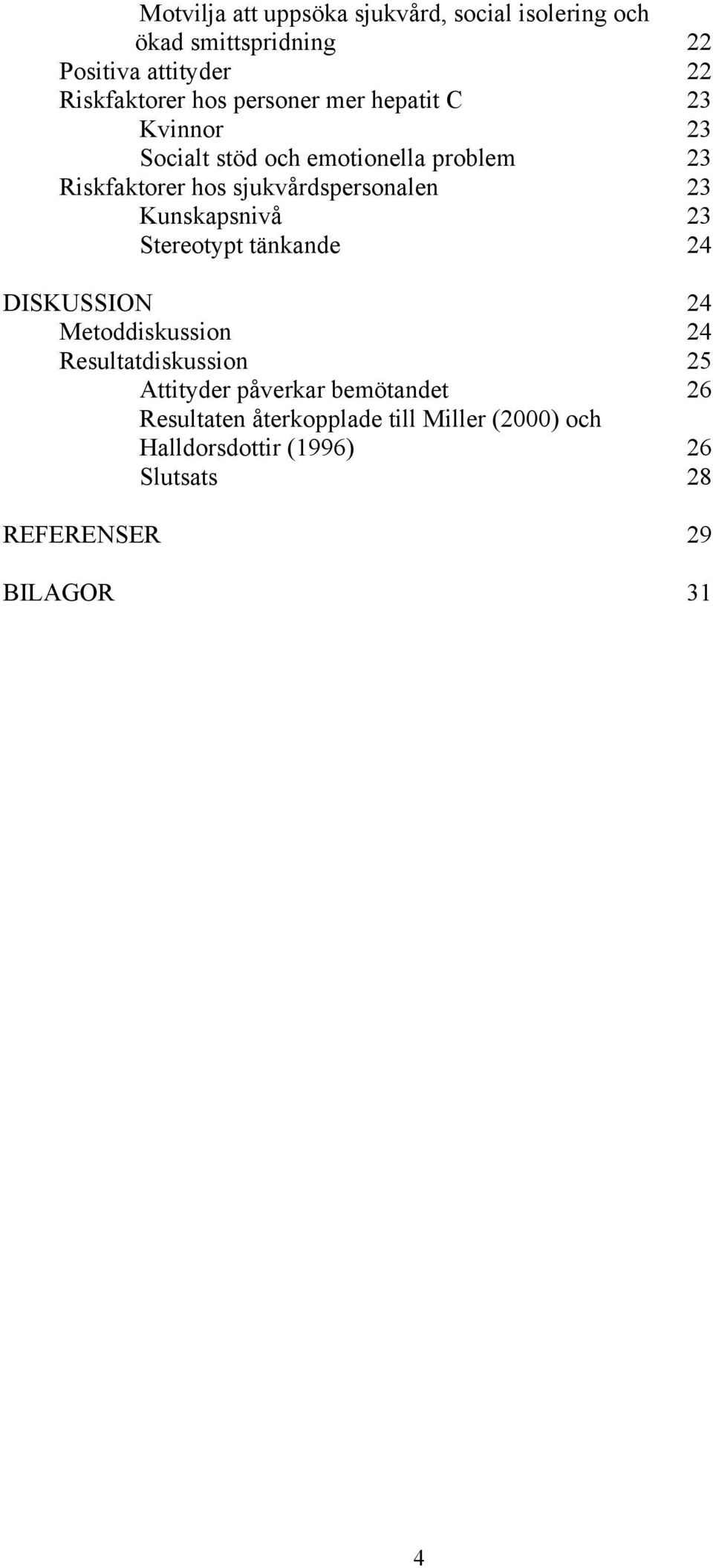 Kunskapsnivå 23 Stereotypt tänkande 24 DISKUSSION 24 Metoddiskussion 24 Resultatdiskussion 25 Attityder påverkar