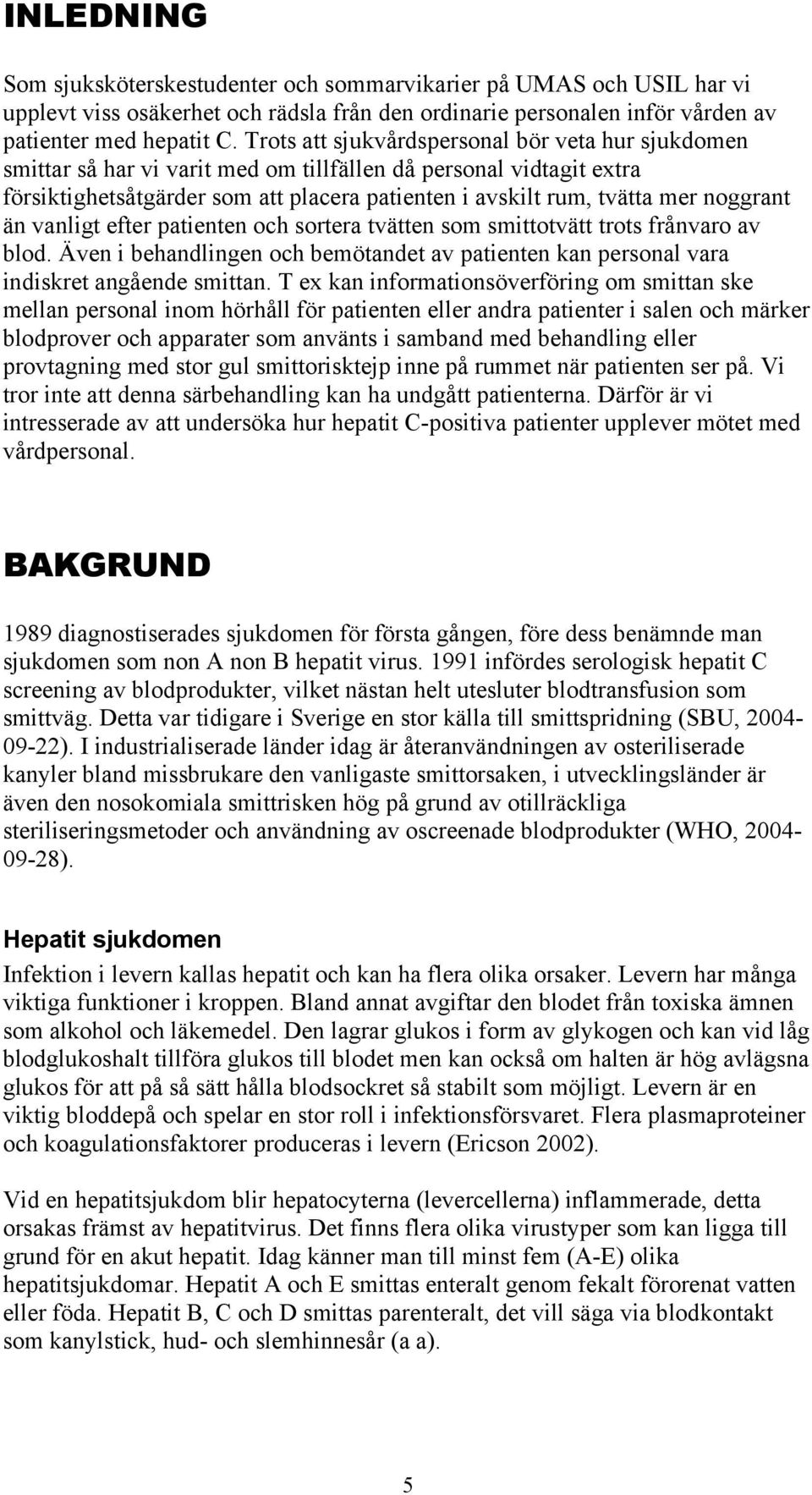 noggrant än vanligt efter patienten och sortera tvätten som smittotvätt trots frånvaro av blod. Även i behandlingen och bemötandet av patienten kan personal vara indiskret angående smittan.