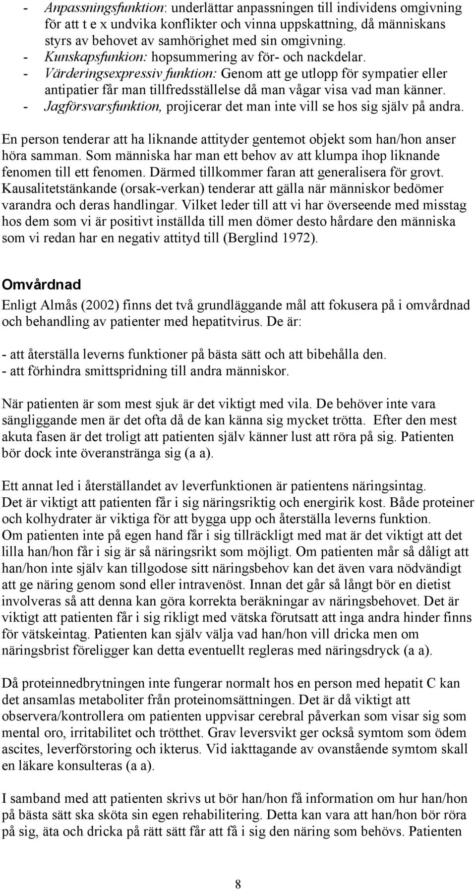- Jagförsvarsfunktion, projicerar det man inte vill se hos sig själv på andra. En person tenderar att ha liknande attityder gentemot objekt som han/hon anser höra samman.