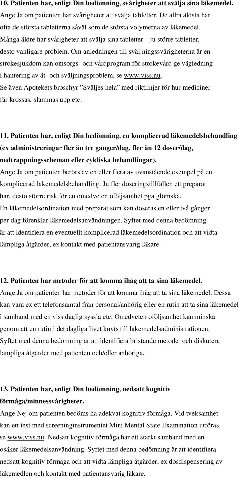 Om anledningen till sväljningssvårigheterna är en strokesjukdom kan omsorgs- och vårdprogram för strokevård ge vägledning i hantering av ät- och sväljningsproblem, se www.viss.nu.