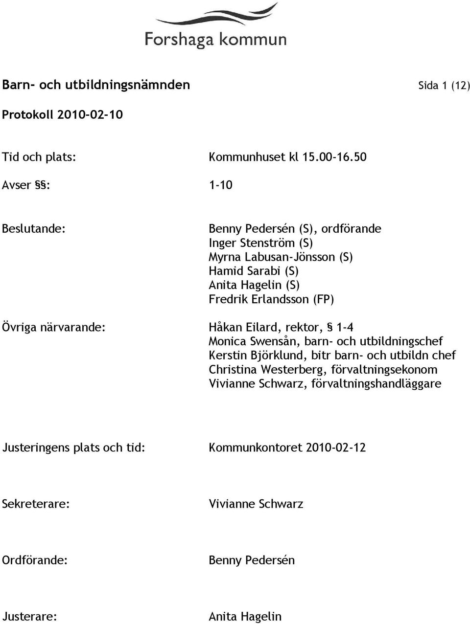 Erlandsson (FP) Övriga närvarande: Håkan Eilard, rektor, 1-4 Monica Swensån, barn- och utbildningschef Kerstin Björklund, bitr barn- och utbildn
