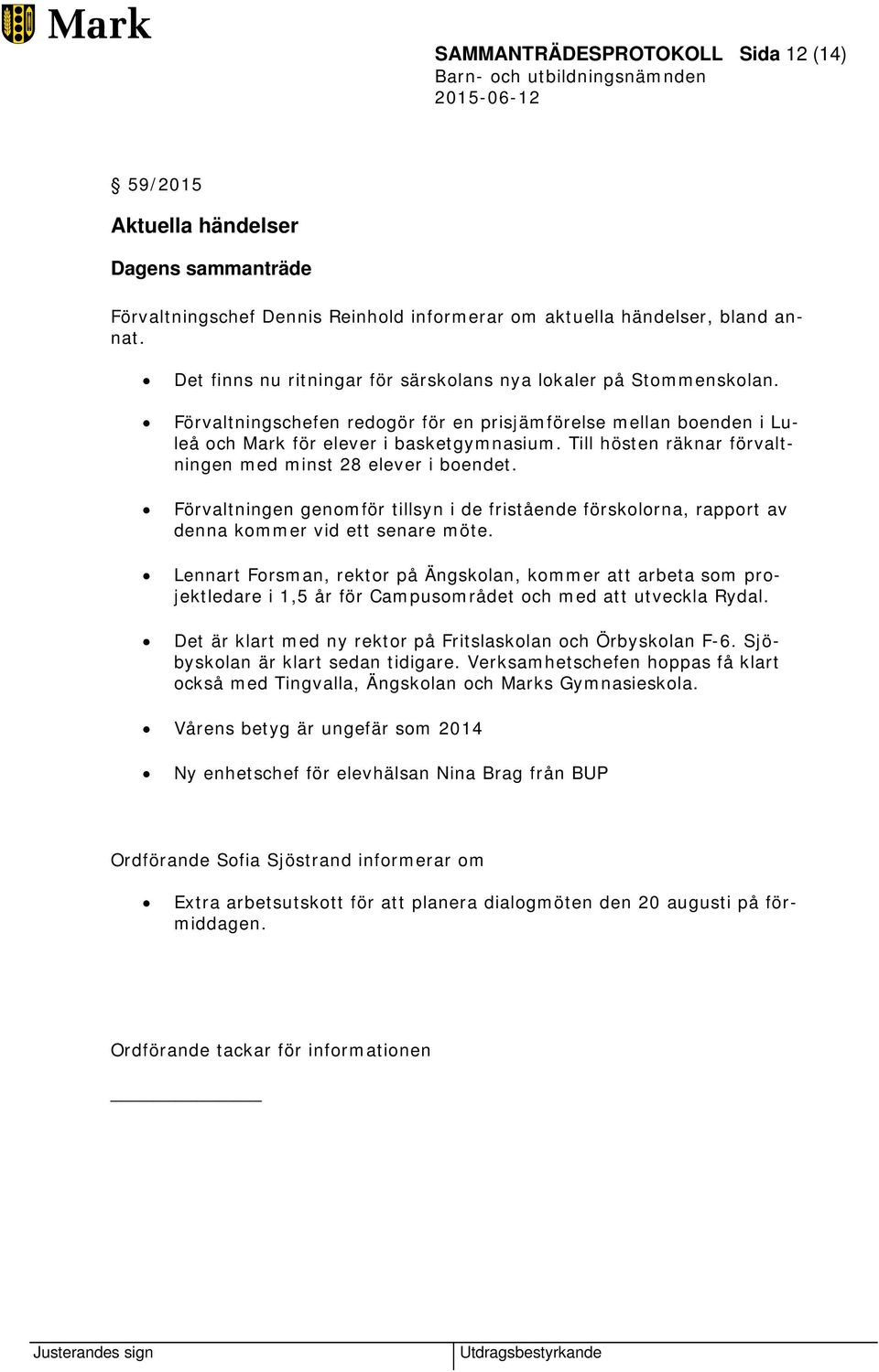 Till hösten räknar förvaltningen med minst 28 elever i boendet. Förvaltningen genomför tillsyn i de fristående förskolorna, rapport av denna kommer vid ett senare möte.