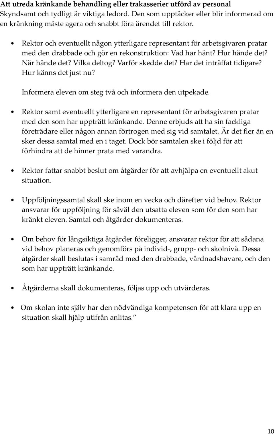 Rektor och eventuellt någon ytterligare representant för arbetsgivaren pratar med den drabbade och gör en rekonstruktion: Vad har hänt? Hur hände det? När hände det? Vilka deltog? Varför skedde det?