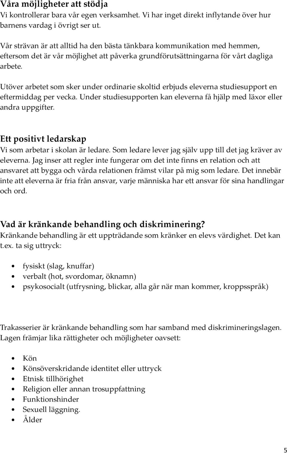 Utöver arbetet som sker under ordinarie skoltid erbjuds eleverna studiesupport en eftermiddag per vecka. Under studiesupporten kan eleverna få hjälp med läxor eller andra uppgifter.