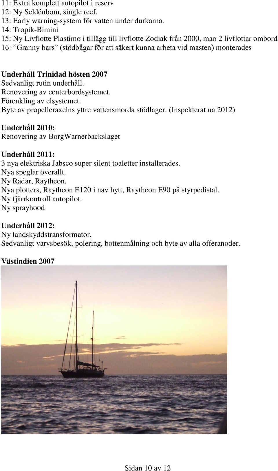 Trinidad hösten 2007 Sedvanligt rutin underhåll. Renovering av centerbordsystemet. Förenkling av elsystemet. Byte av propelleraxelns yttre vattensmorda stödlager.