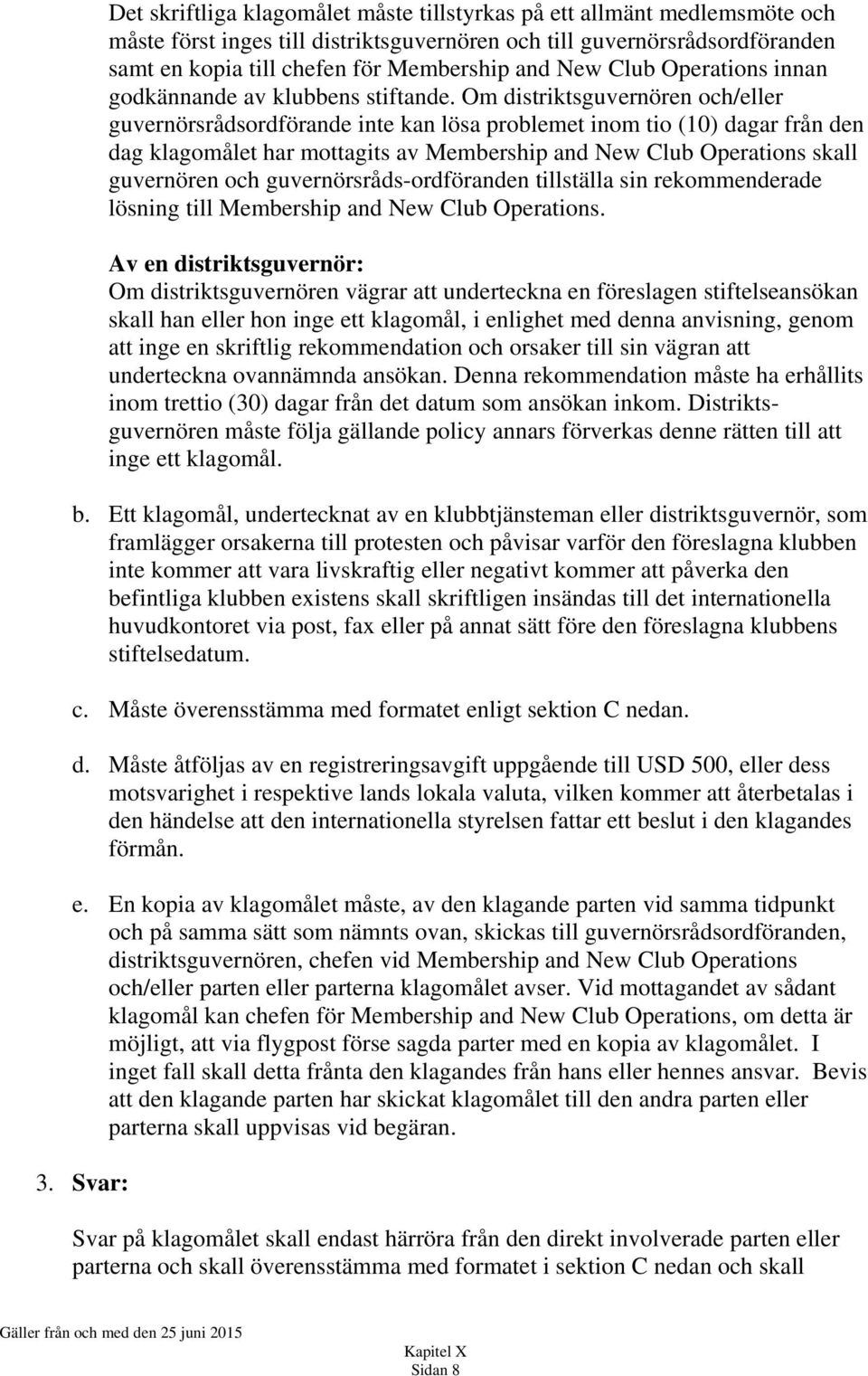 Om distriktsguvernören och/eller guvernörsrådsordförande inte kan lösa problemet inom tio (10) dagar från den dag klagomålet har mottagits av Membership and New Club Operations skall guvernören och