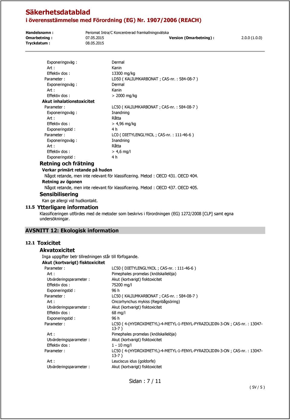 : 111-46-6 ) Inandning > 4,6 mg/l 4 h Retning och frätning Verkar primärt retande på huden Något retande, men inte relevant för klassificering. Metod : OECD 431. OECD 404.