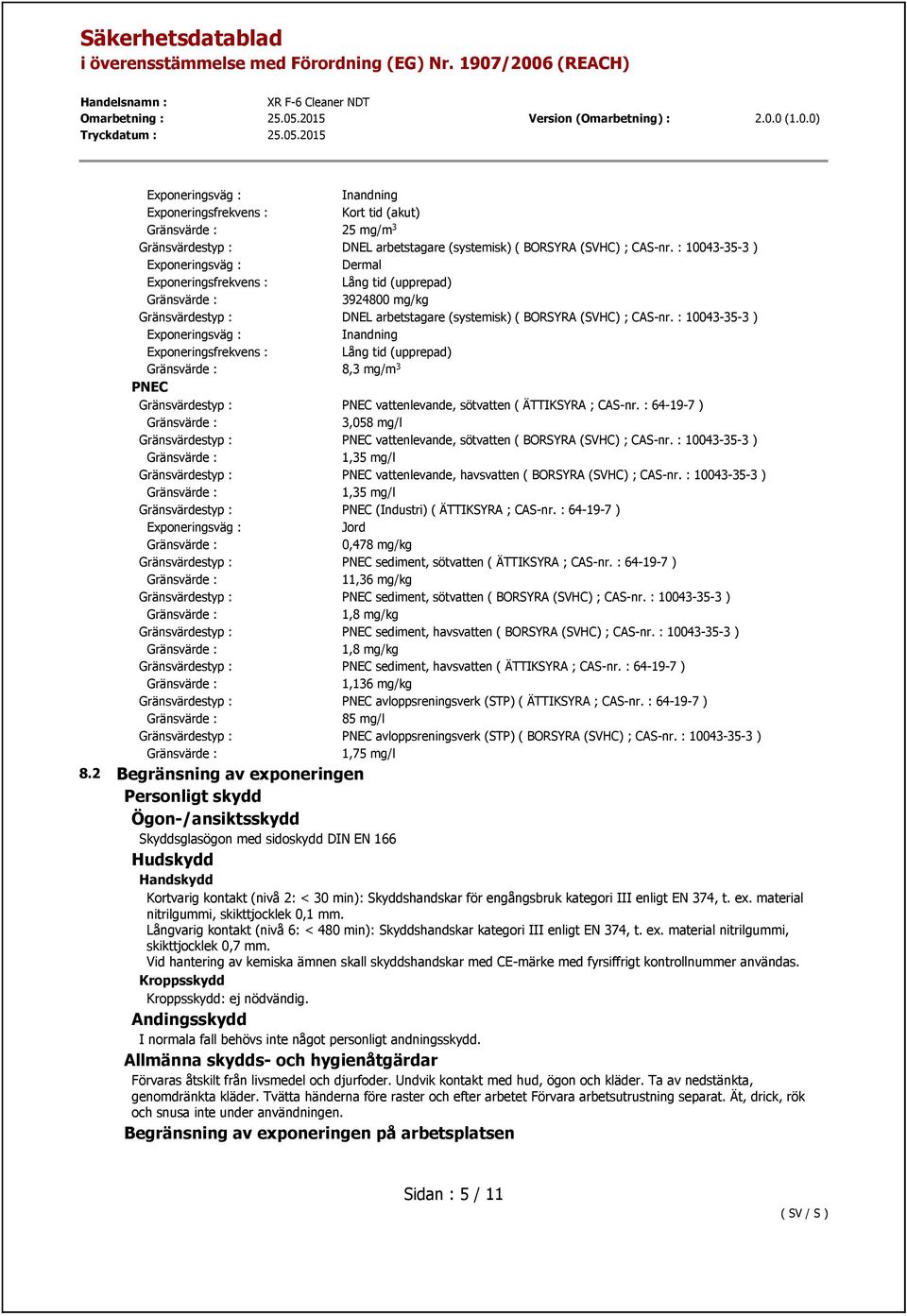 : 10043-35-3 ) 8,3 mg/m 3 PNEC Gränsvärdestyp : PNEC vattenlevande, sötvatten ( ÄTTIKSYRA ; CAS-nr. : 64-19-7 ) 3,058 mg/l Gränsvärdestyp : PNEC vattenlevande, sötvatten ( BORSYRA (SVHC) ; CAS-nr.