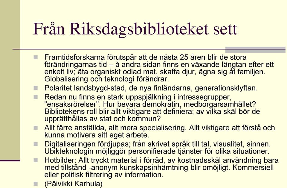 Redan nu finns en stark uppspjälkning i intressegrupper, "ensaksrörelser". Hur bevara demokratin, medborgarsamhället?