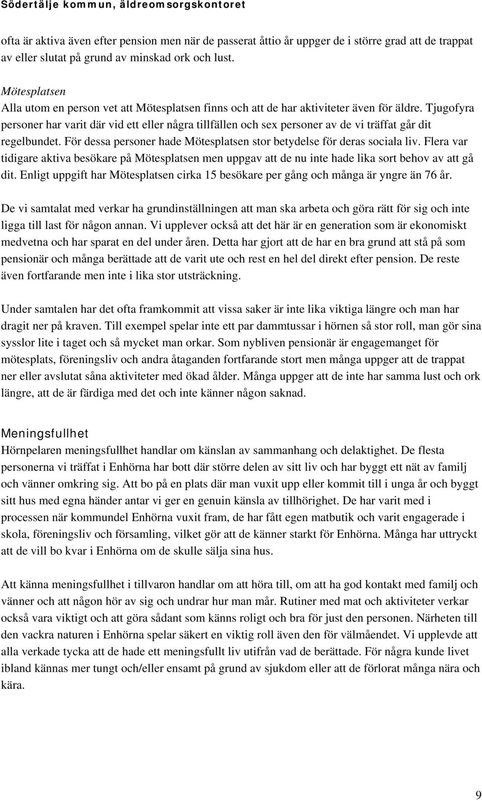 Tjugofyra personer har varit där vid ett eller några tillfällen och sex personer av de vi träffat går dit regelbundet. För dessa personer hade Mötesplatsen stor betydelse för deras sociala liv.