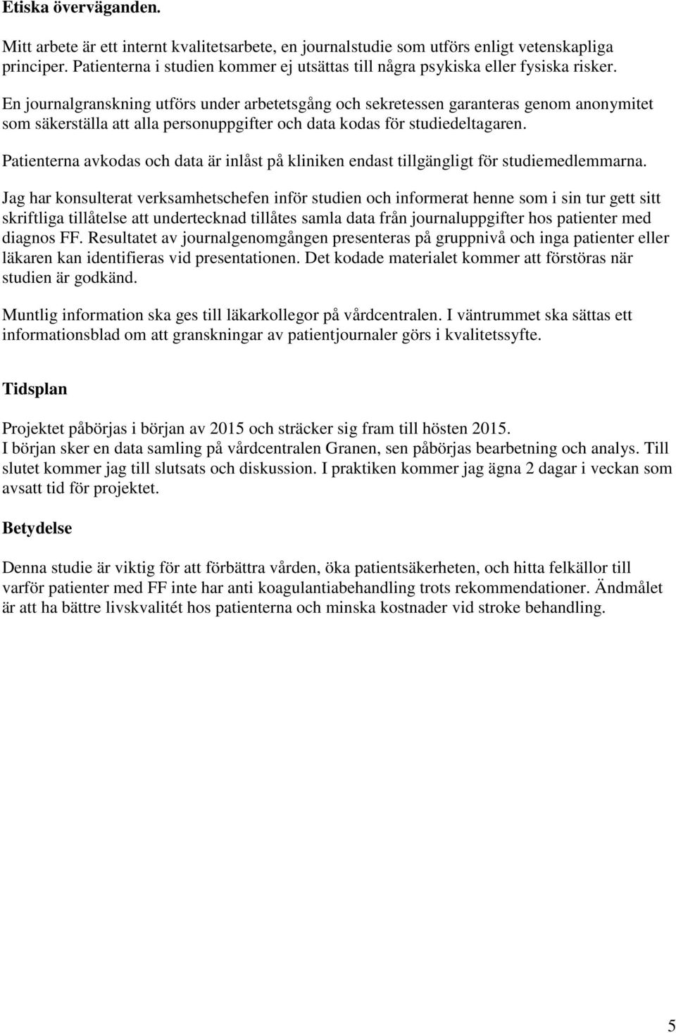 En journalgranskning utförs under arbetetsgång och sekretessen garanteras genom anonymitet som säkerställa att alla personuppgifter och data kodas för studiedeltagaren.