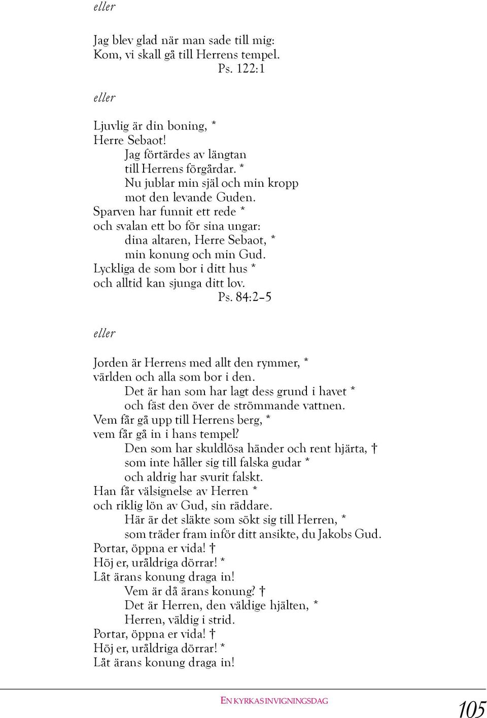 Lyckliga de som bor i ditt hus * och alltid kan sjunga ditt lov. Ps. 84:2 5 eller Jorden är Herrens med allt den rymmer, * världen och alla som bor i den.