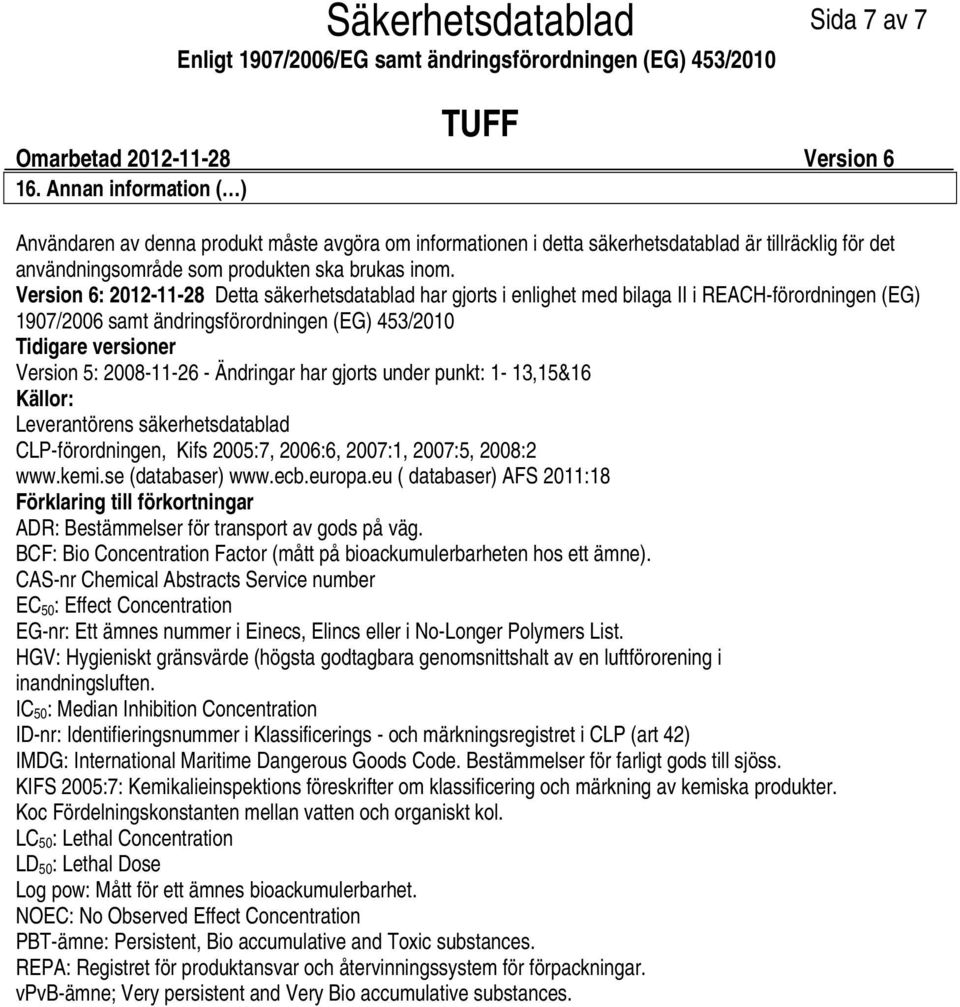 Version 6: 20121128 Detta säkerhetsdatablad har gjorts i enlighet med bilaga II i REACHförordningen (EG) 1907/2006 samt ändringsförordningen (EG) 453/2010 Tidigare versioner Version 5: 20081126