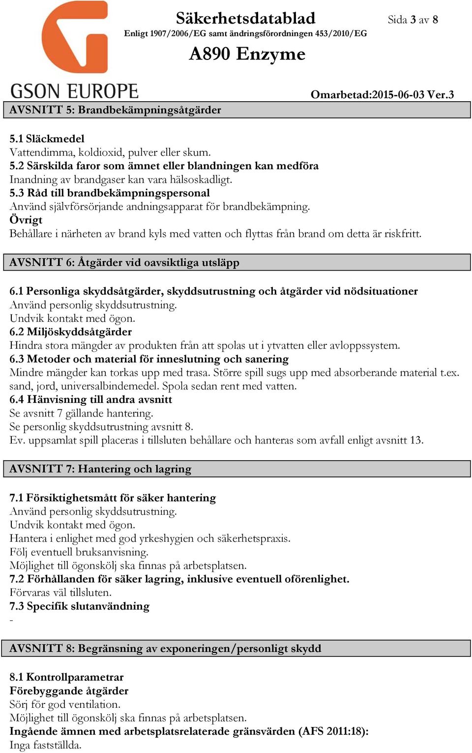 AVSNITT 6: Åtgärder vid oavsiktliga utsläpp 6.1 Personliga skyddsåtgärder, skyddsutrustning och åtgärder vid nödsituationer Använd personlig skyddsutrustning. Undvik kontakt med ögon. 6.2 Miljöskyddsåtgärder Hindra stora mängder av produkten från att spolas ut i ytvatten eller avloppssystem.