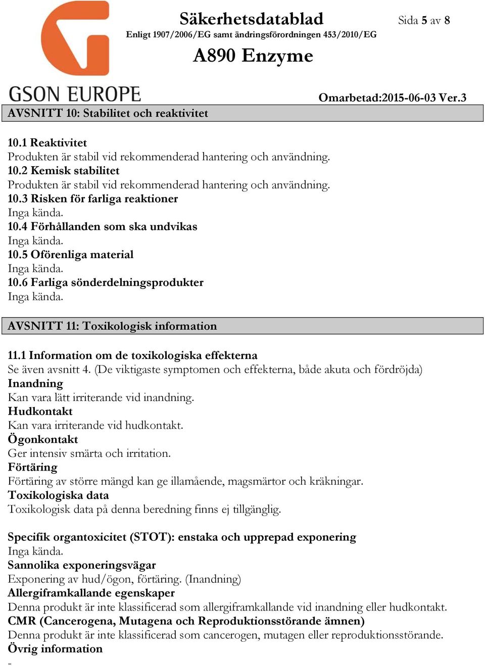 1 Information om de toxikologiska effekterna Se även avsnitt 4. (De viktigaste symptomen och effekterna, både akuta och fördröjda) Inandning Kan vara lätt irriterande vid inandning.