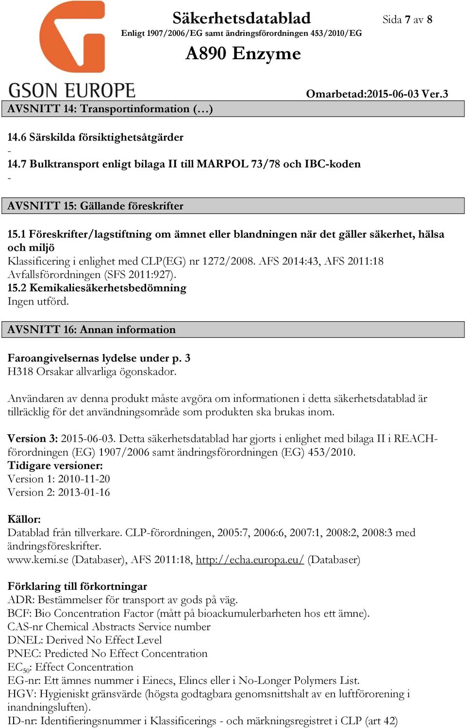 1 Föreskrifter/lagstiftning om ämnet eller blandningen när det gäller säkerhet, hälsa och miljö Klassificering i enlighet med CLP(EG) nr 1272/2008.