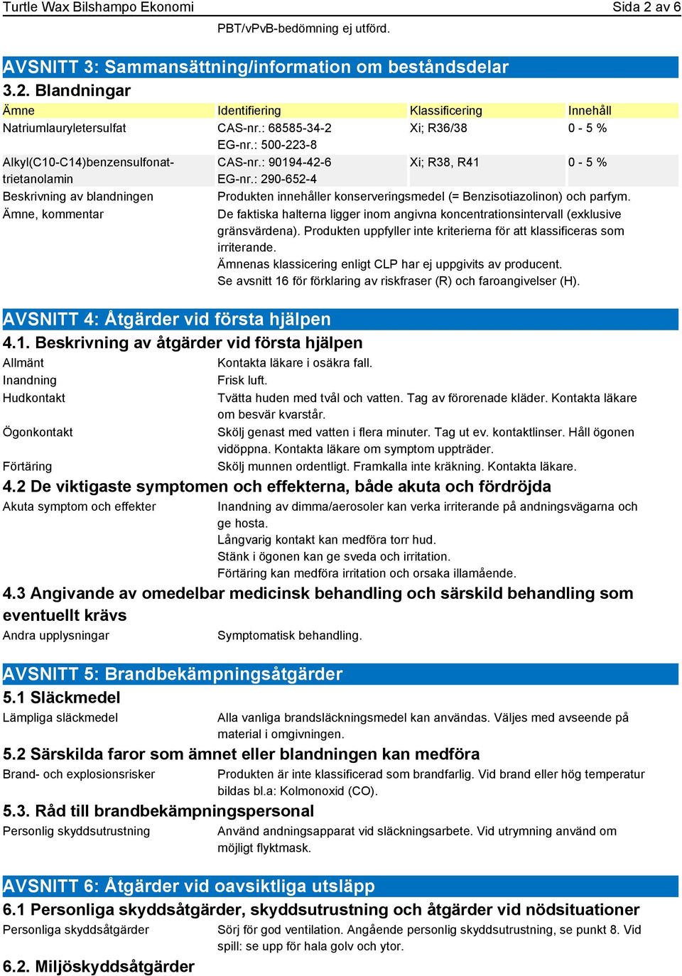 Inandning Frisk luft. Hudkontakt Ögonkontakt Förtäring Xi; R36/38 0-5 % CAS-nr.: 90194-42-6 Xi; R38, R41 0-5 % EG-nr.