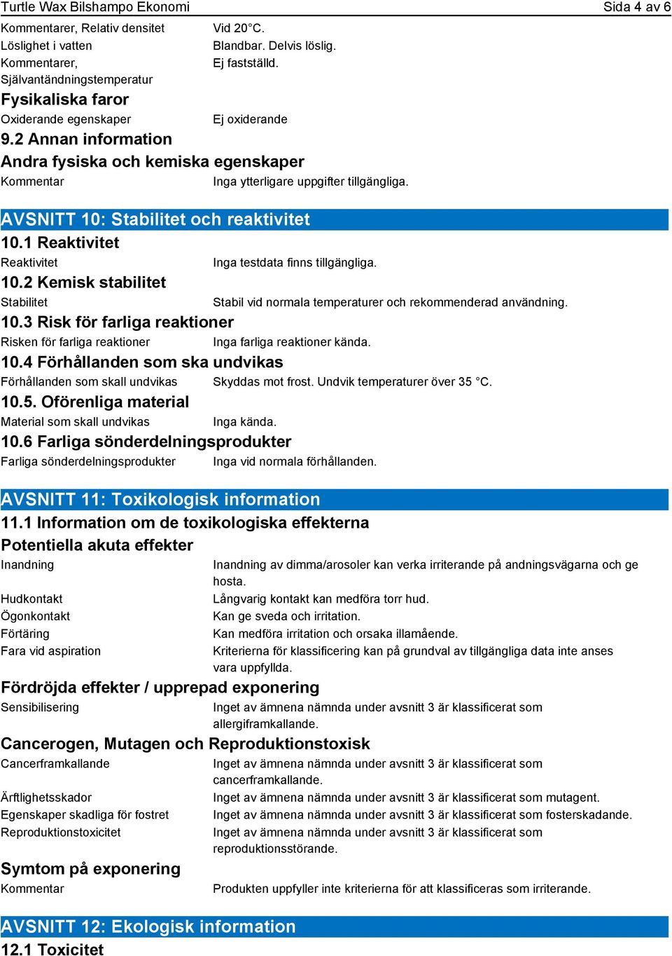 AVSNITT 10: Stabilitet och reaktivitet 10.1 Reaktivitet Reaktivitet Inga testdata finns tillgängliga. 10.2 Kemisk stabilitet Stabilitet 10.