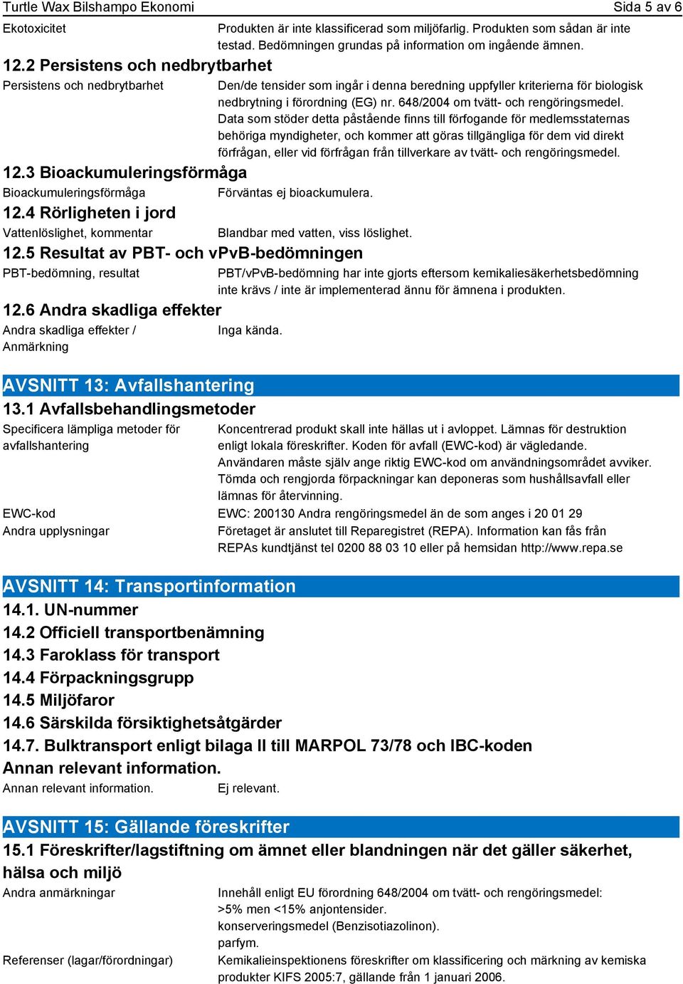 6 Andra skadliga effekter Andra skadliga effekter / Anmärkning Produkten är inte klassificerad som miljöfarlig. Produkten som sådan är inte testad.