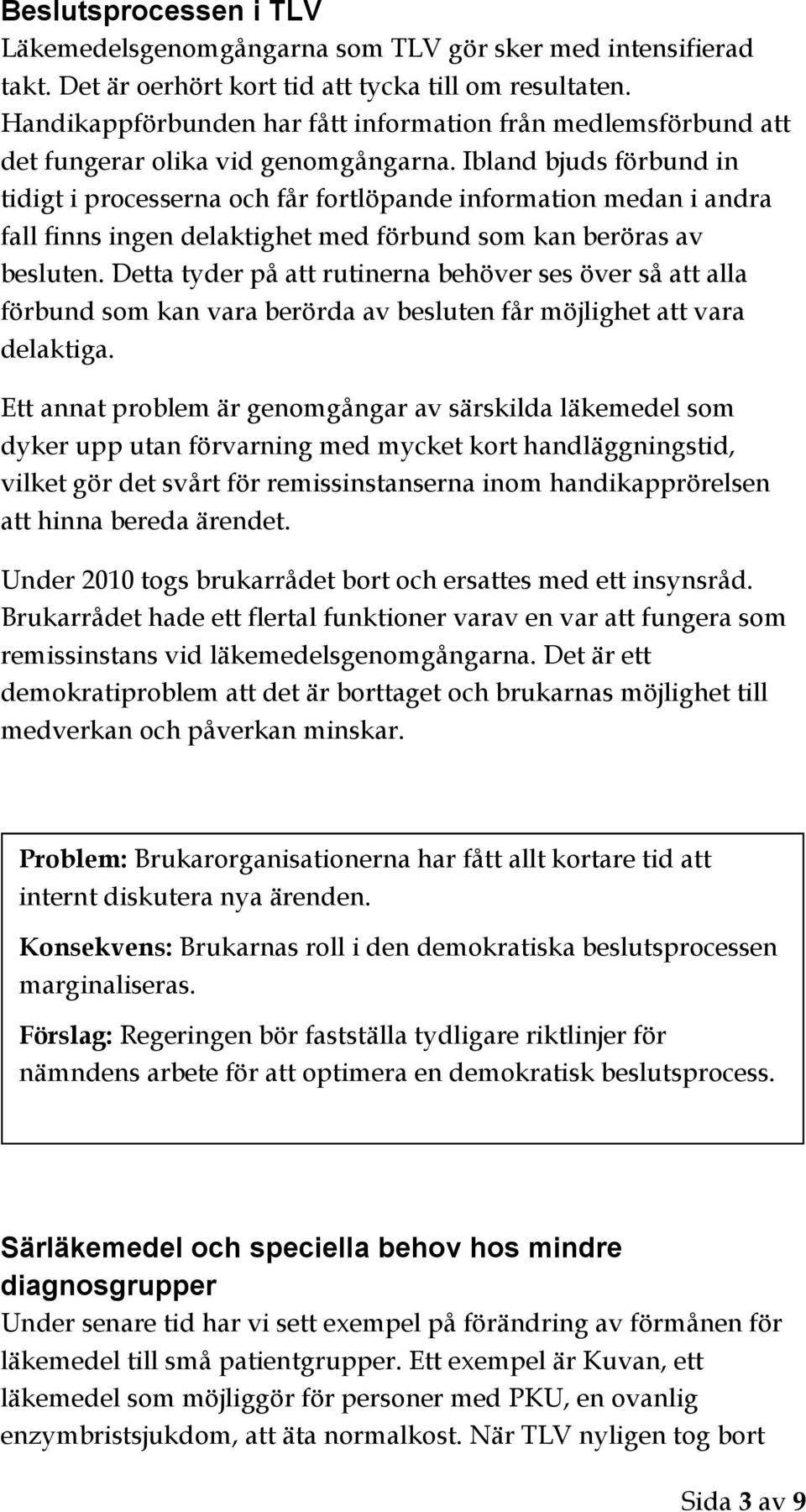 Ibland bjuds förbund in tidigt i processerna och får fortlöpande information medan i andra fall finns ingen delaktighet med förbund som kan beröras av besluten.