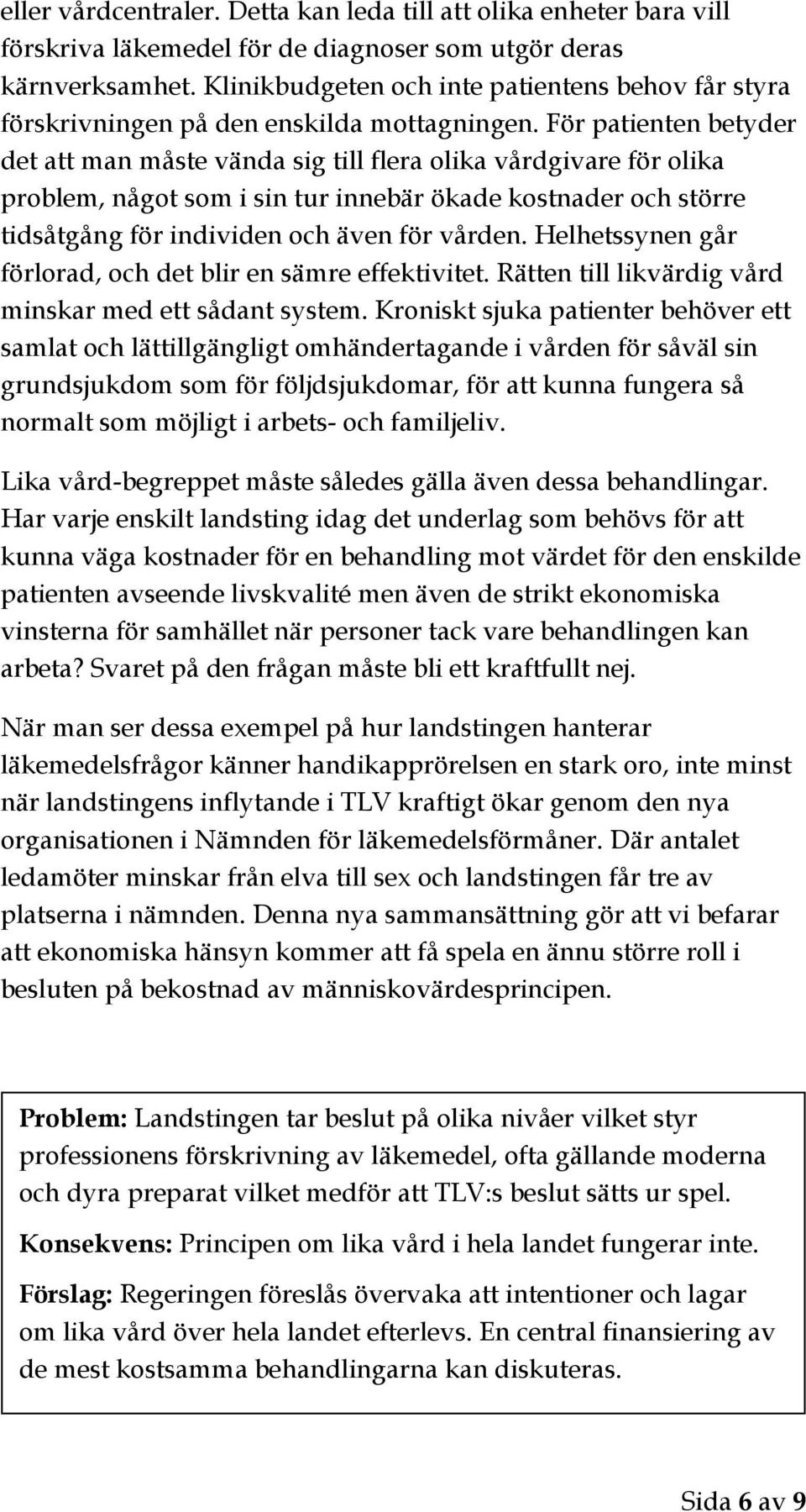 För patienten betyder det att man måste vända sig till flera olika vårdgivare för olika problem, något som i sin tur innebär ökade kostnader och större tidsåtgång för individen och även för vården.