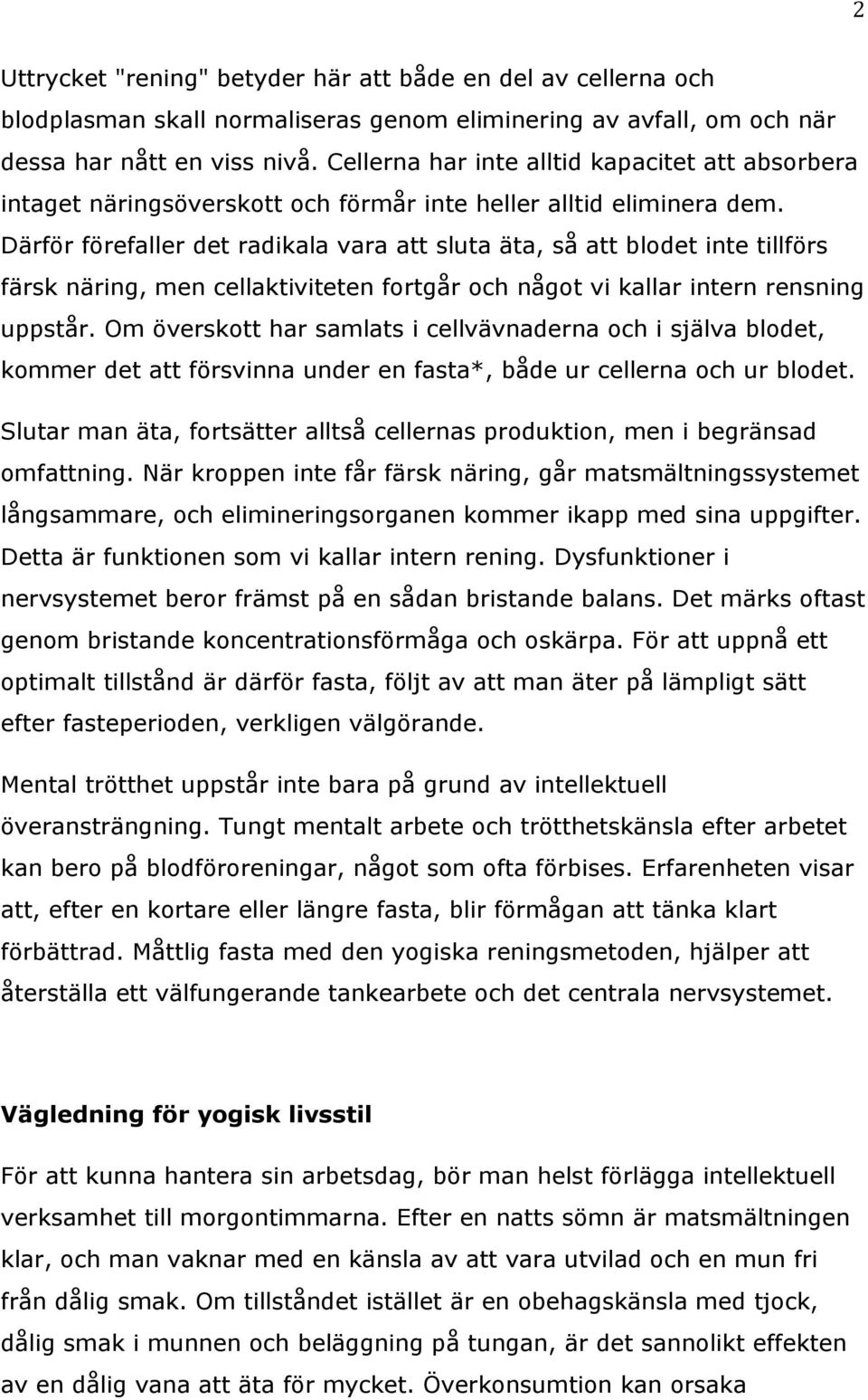 Därför förefaller det radikala vara att sluta äta, så att blodet inte tillförs färsk näring, men cellaktiviteten fortgår och något vi kallar intern rensning uppstår.