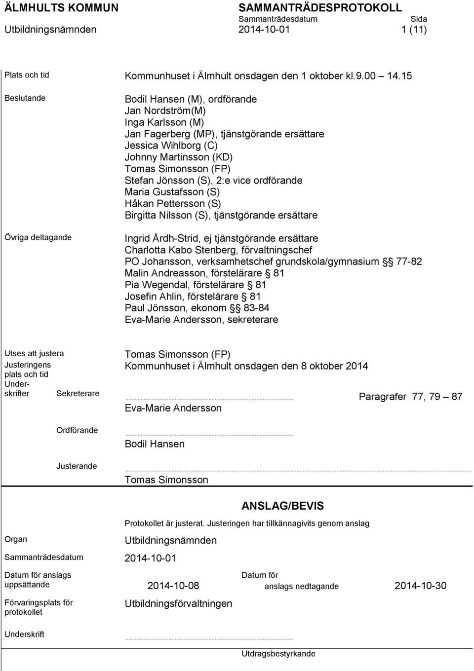 (FP) Stefan Jönsson (S), 2:e vice ordförande Maria Gustafsson (S) Håkan Pettersson (S) Birgitta Nilsson (S), tjänstgörande ersättare Ingrid Årdh-Strid, ej tjänstgörande ersättare Charlotta Kabo