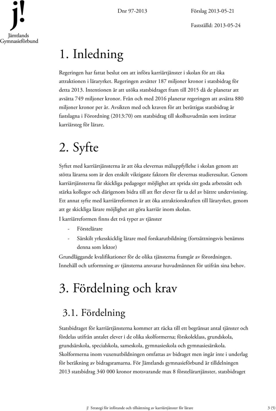 Avsikten med och kraven för att berättigas statsbidrag är fastslagna i Förordning (2013:70) om statsbidrag till skolhuvudmän som inrättar karriärsteg för lärare. 2.