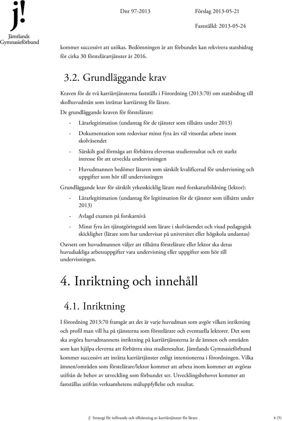 De grundläggande kraven för förstelärare: - Lärarlegitimation (undantag för de tjänster som tillsätts under 2013) - Dokumentation som redovisar minst fyra års väl vitsordat arbete inom skolväsendet -