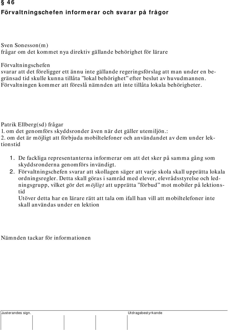 Förvaltningen kommer att föreslå nämnden att inte tillåta lokala behörigheter. Patrik Ellberg(sd) frågar 1. om det genomförs skyddsronder även när det gäller utemiljön.: 2.