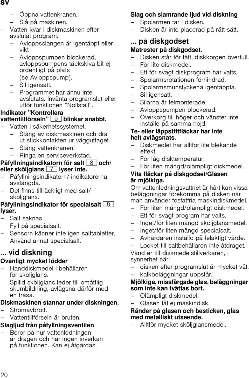 Invänta programslut eller utför funktionen Nollställ. Indikator Kontrollera vattentillförseln h blinkar snabbt. Vatten i säkerhetssystemet.