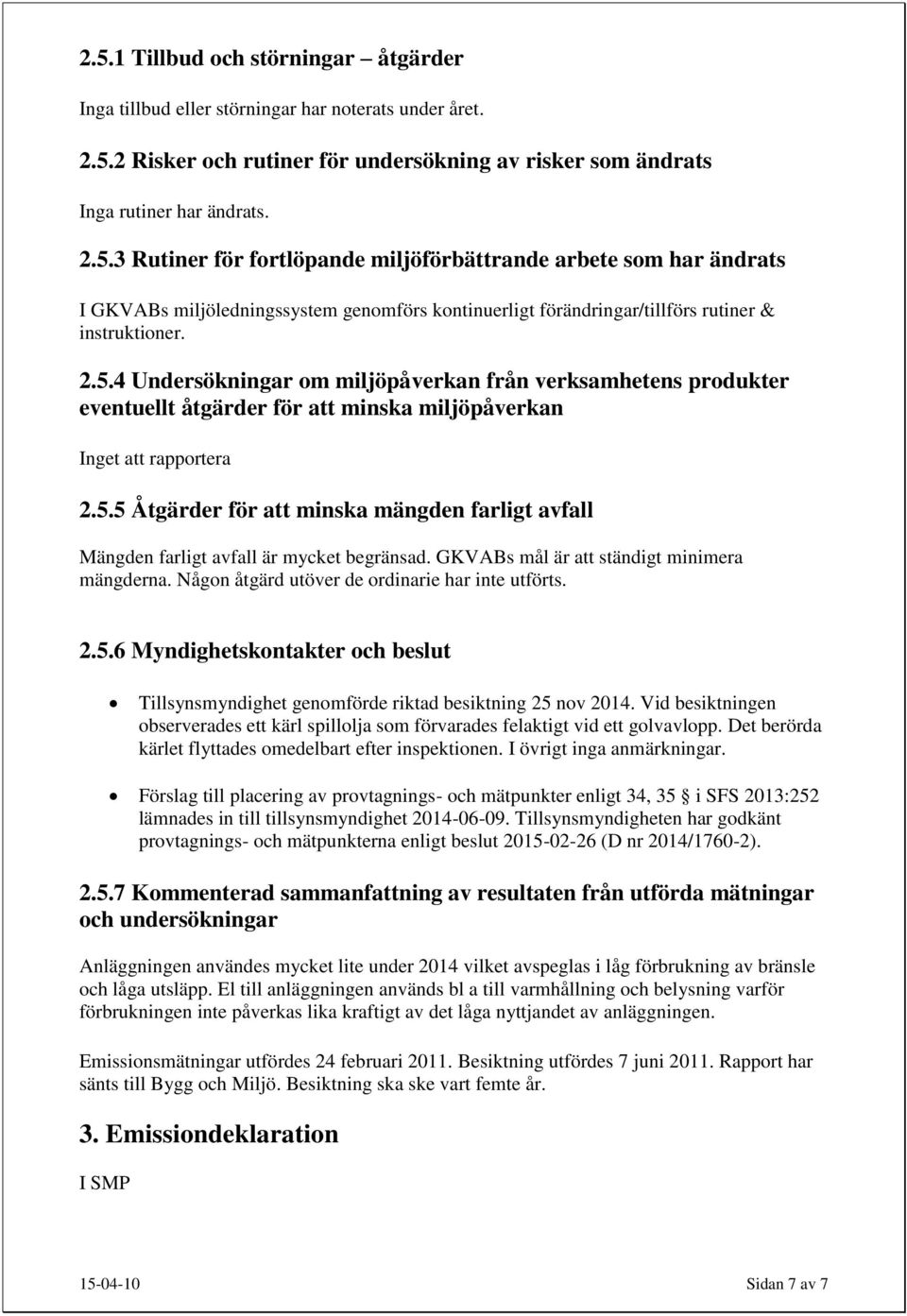 GKVABs mål är att ständigt minimera mängderna. Någon åtgärd utöver de ordinarie har inte utförts. 2.5.6 Myndighetskontakter och beslut Tillsynsmyndighet genomförde riktad besiktning 25 nov 2014.