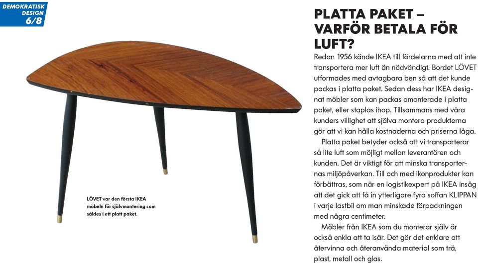 Sedan dess har IKEA designat möbler som kan packas omonterade i platta paket, eller staplas ihop.