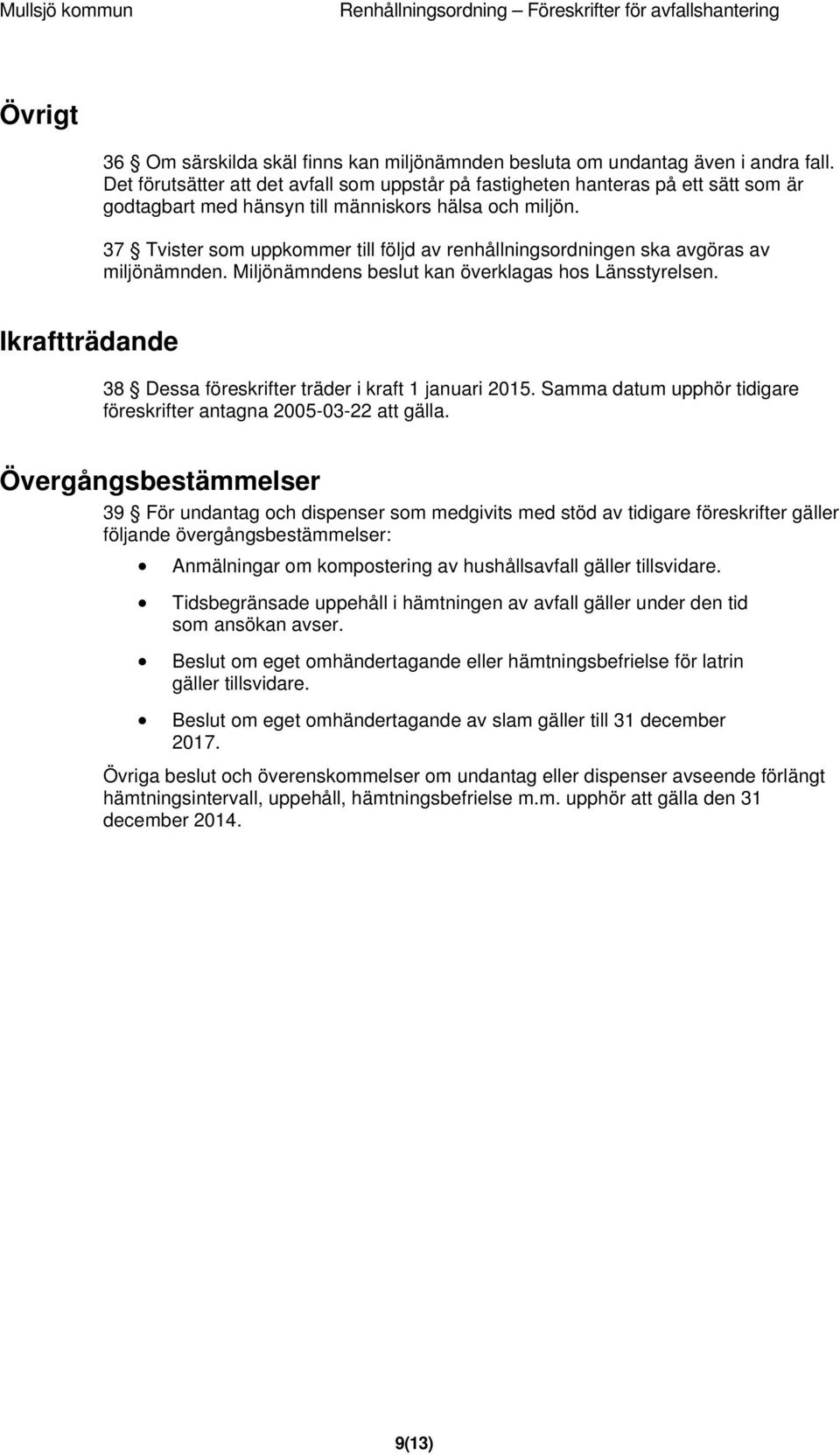 37 Tvister som uppkommer till följd av renhållningsordningen ska avgöras av miljönämnden. Miljönämndens beslut kan överklagas hos Länsstyrelsen.