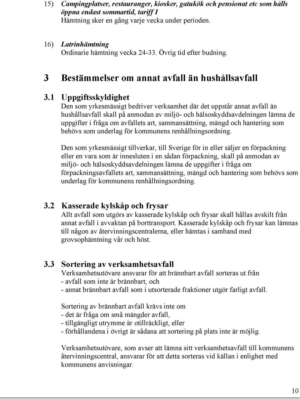 1 Uppgiftsskyldighet Den som yrkesmässigt bedriver verksamhet där det uppstår annat avfall än hushållsavfall skall på anmodan av miljö- och hälsoskyddsavdelningen lämna de uppgifter i fråga om