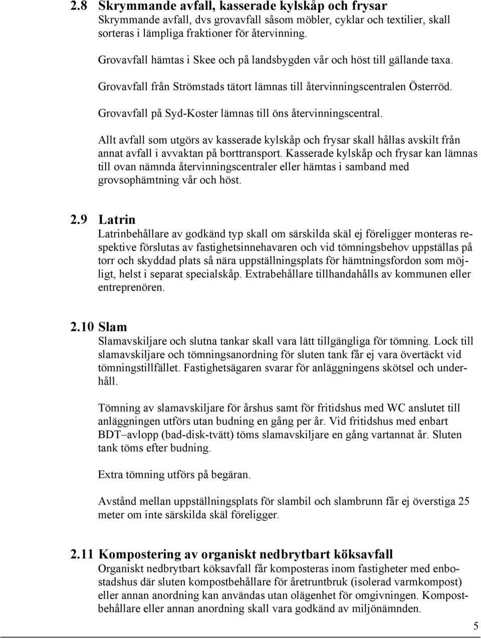 Grovavfall på Syd-Koster lämnas till öns återvinningscentral. Allt avfall som utgörs av kasserade kylskåp och frysar skall hållas avskilt från annat avfall i avvaktan på borttransport.