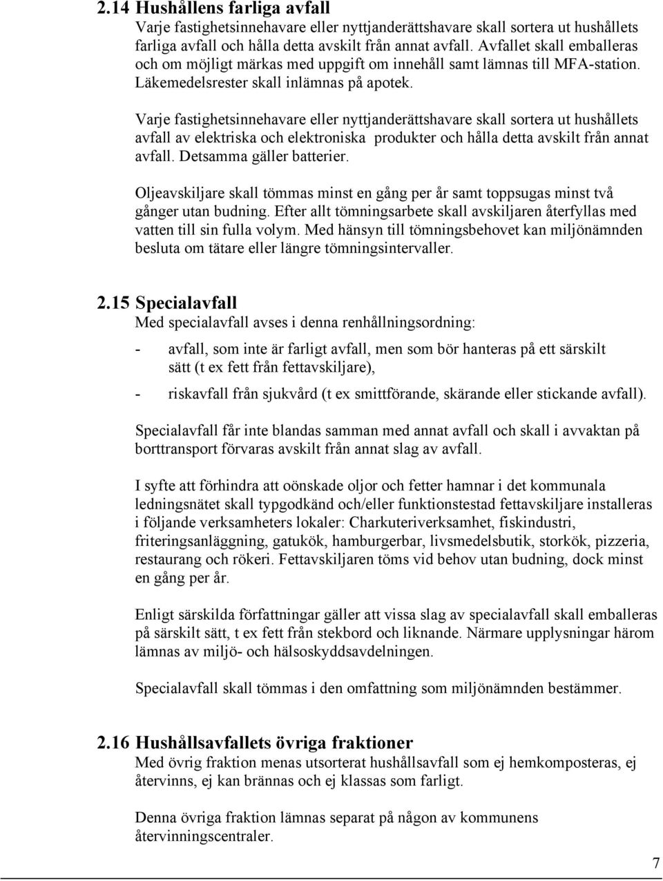 Varje fastighetsinnehavare eller nyttjanderättshavare skall sortera ut hushållets avfall av elektriska och elektroniska produkter och hålla detta avskilt från annat avfall. Detsamma gäller batterier.